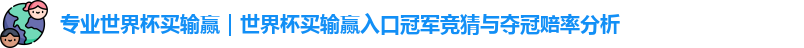 专业世界杯买输赢｜世界杯买输赢入口冠军竞猜与夺冠赔率分析